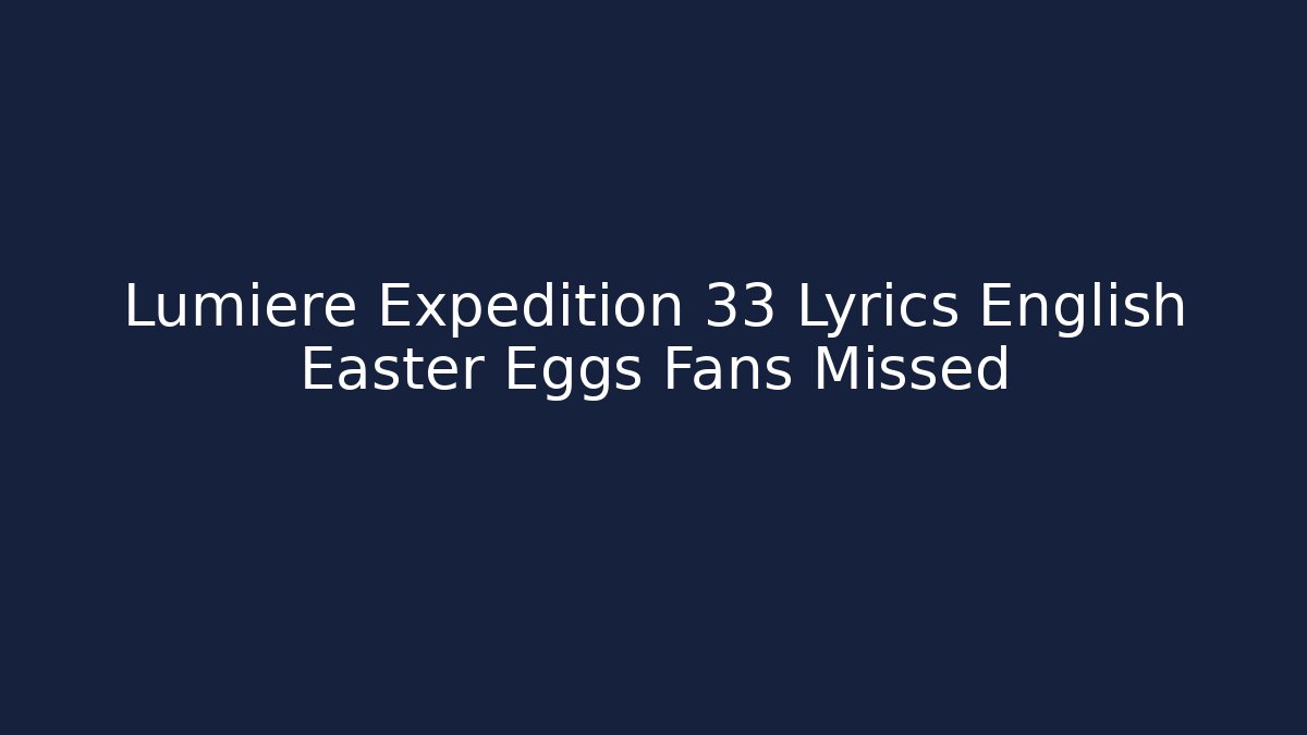 Lumiere Expedition 33 Lyrics English Easter Eggs Fans Missed