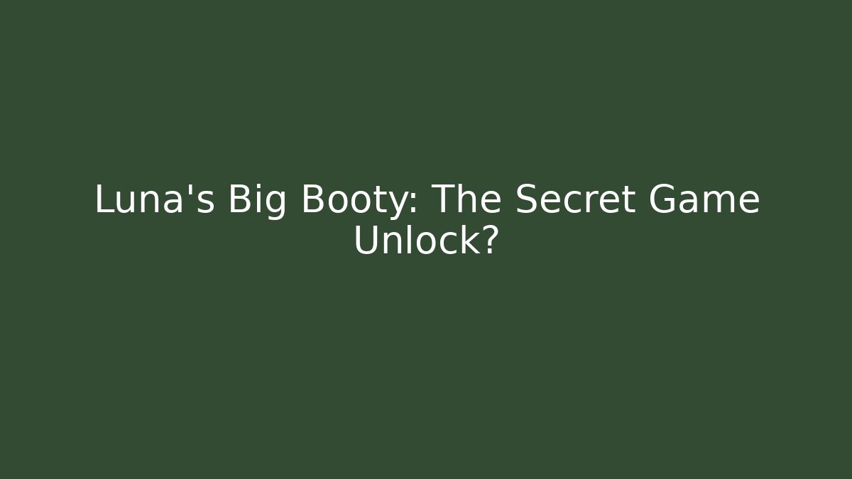 Luna's Big Booty: The Secret Game Unlock?