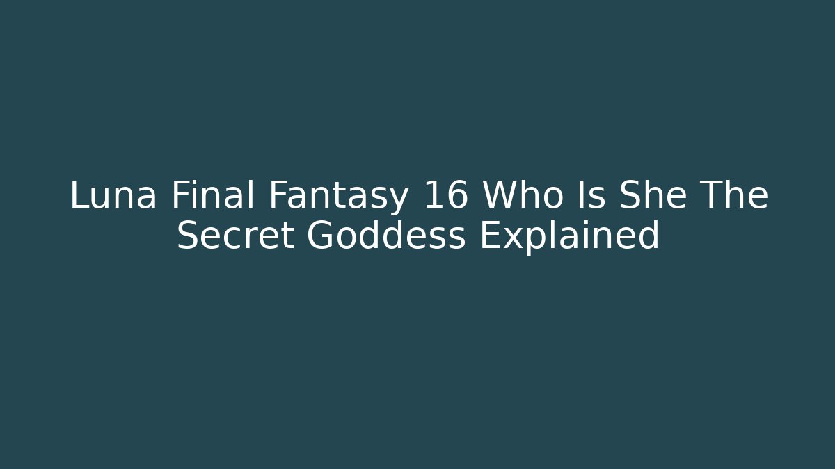 Luna Final Fantasy 16 Who Is She The Secret Goddess Explained