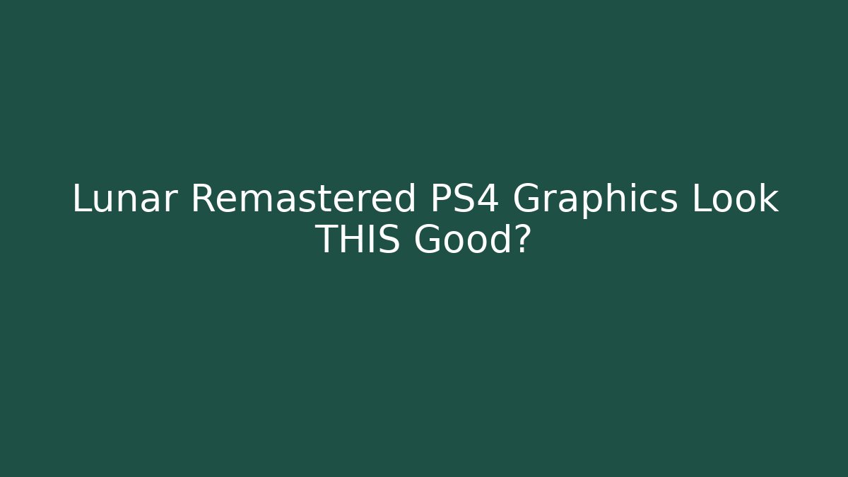 Lunar Remastered PS4 Graphics Look THIS Good?