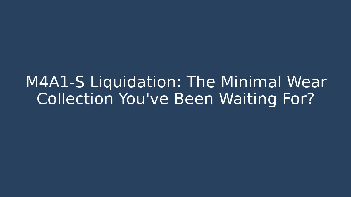 M4A1-S Liquidation: The Minimal Wear Collection You’ve Been Waiting For?