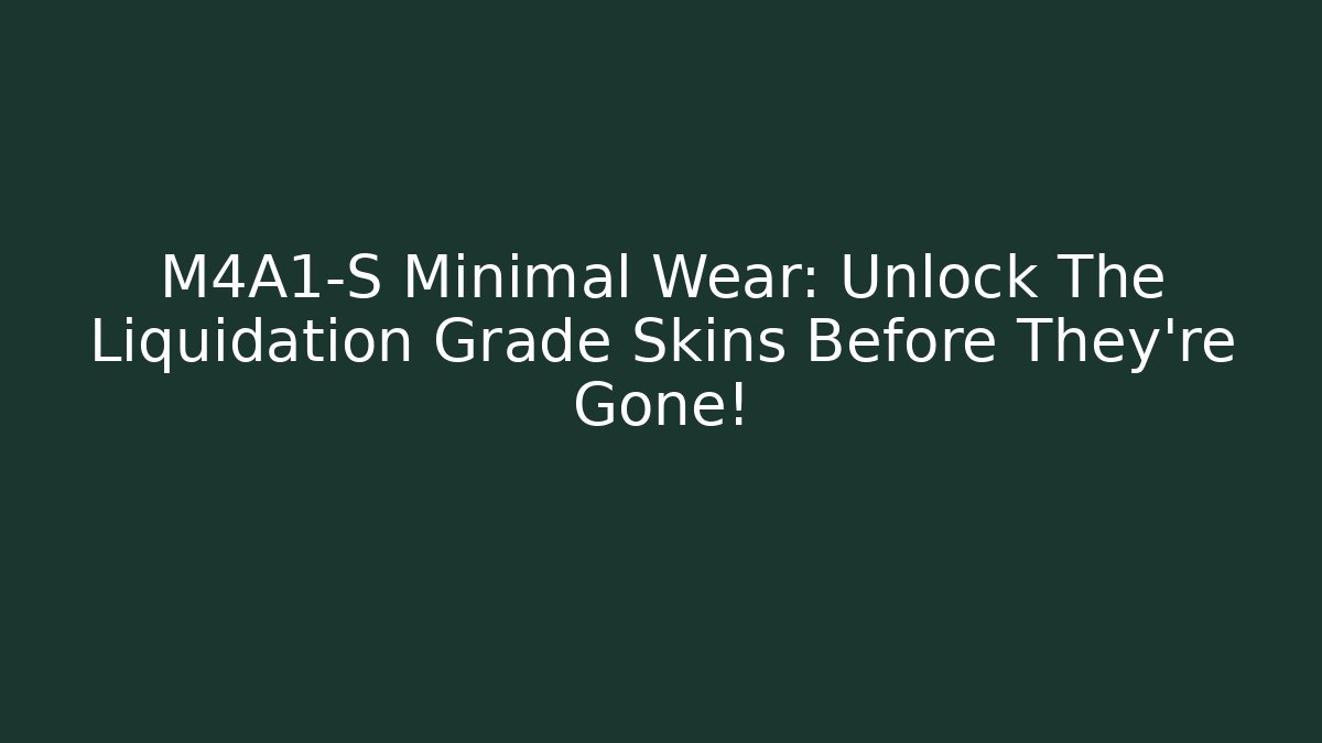 M4A1-S Minimal Wear: Unlock The Liquidation Grade Skins Before They’re Gone!