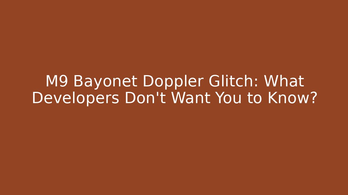 M9 Bayonet Doppler Glitch: What Developers Don't Want You to Know?