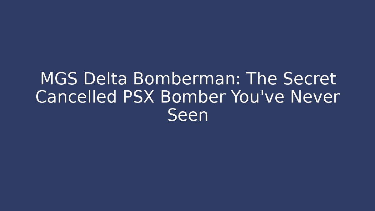 MGS Delta Bomberman: The Secret Cancelled PSX Bomber You've Never Seen