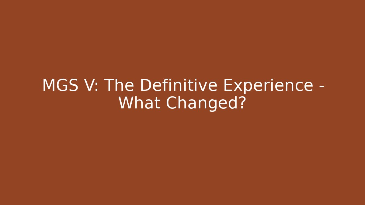 MGS V: The Definitive Experience - What Changed? - The Family Holidays