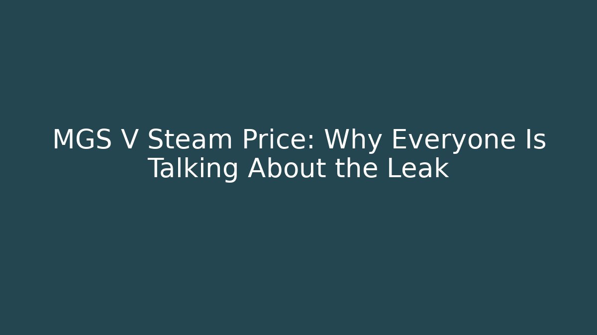 MGS V Steam Price: Why Everyone Is Talking About the Leak