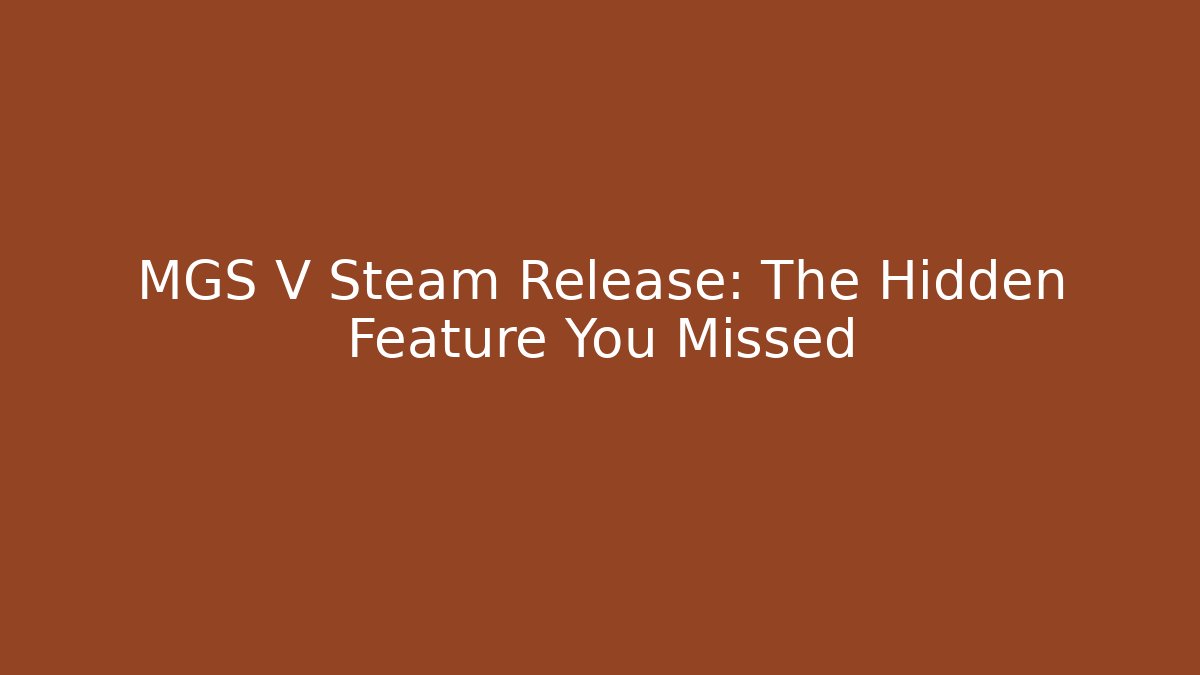 MGS V Steam Release: The Hidden Feature You Missed
