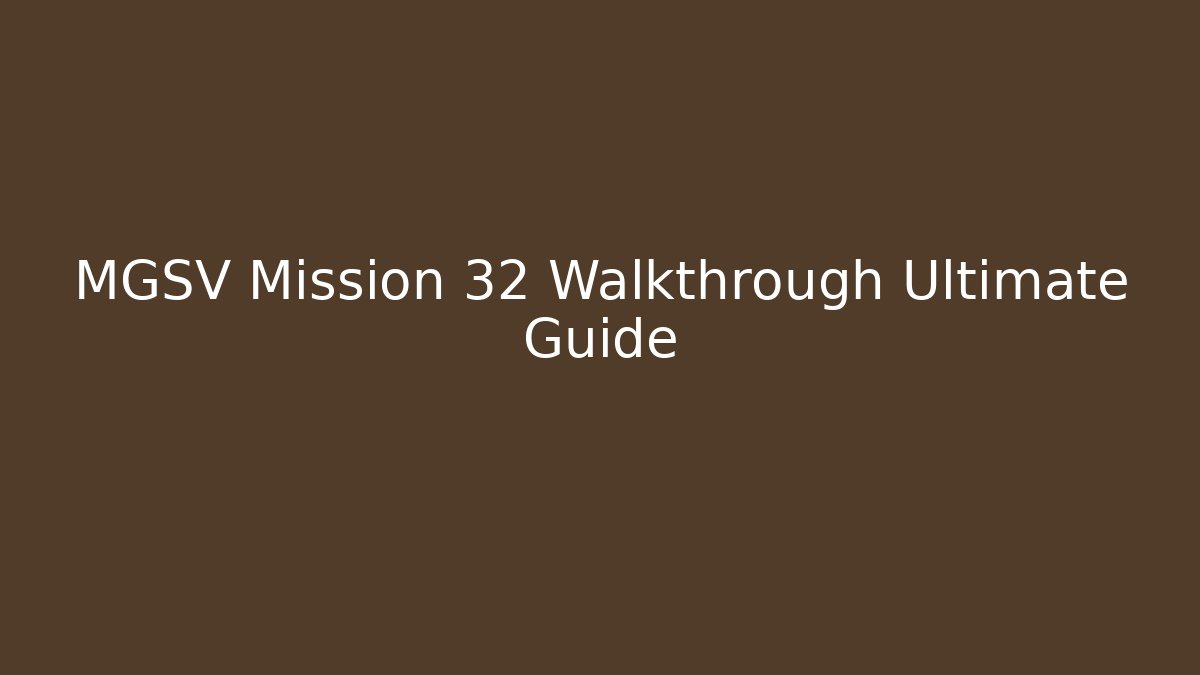 MGSV Mission 32 Walkthrough Ultimate Guide
