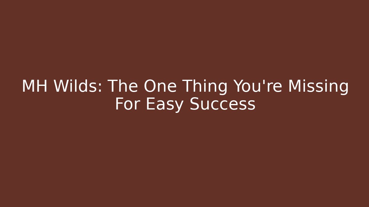 MH Wilds: The One Thing You're Missing For Easy Success