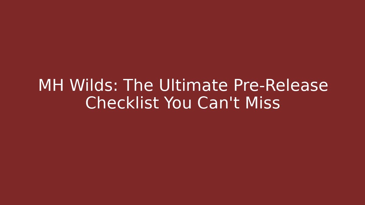 MH Wilds: The Ultimate Pre-Release Checklist You Can't Miss - The Family Holidays