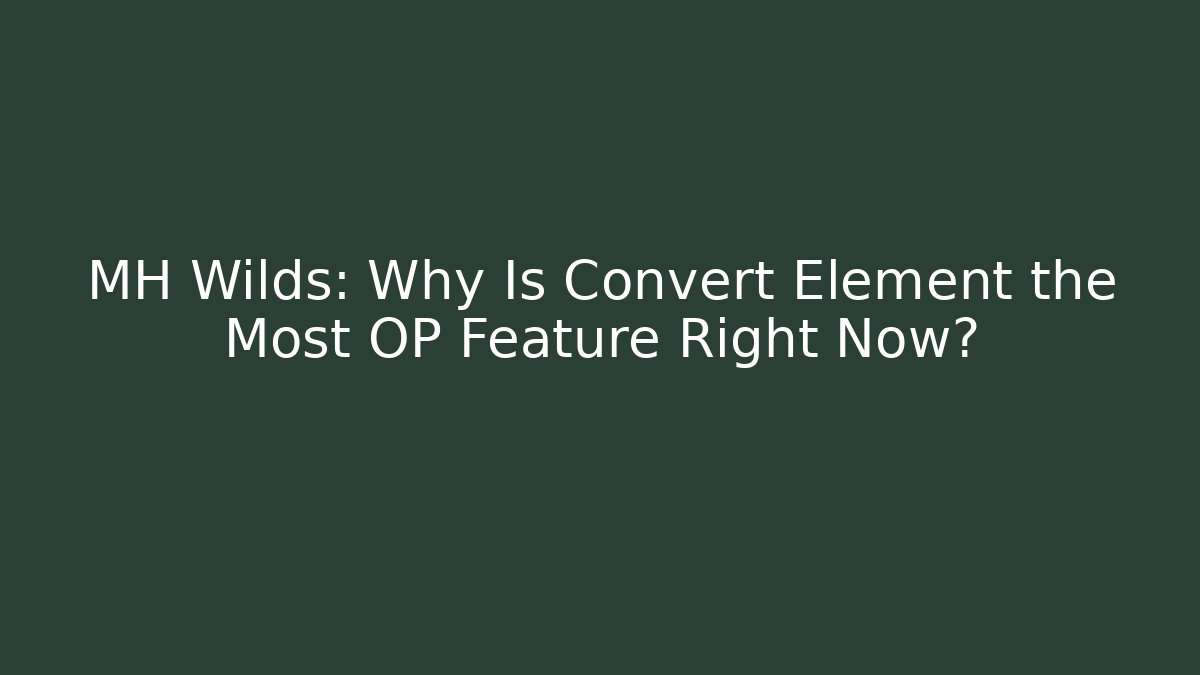 MH Wilds: Why Is Convert Element the Most OP Feature Right Now?