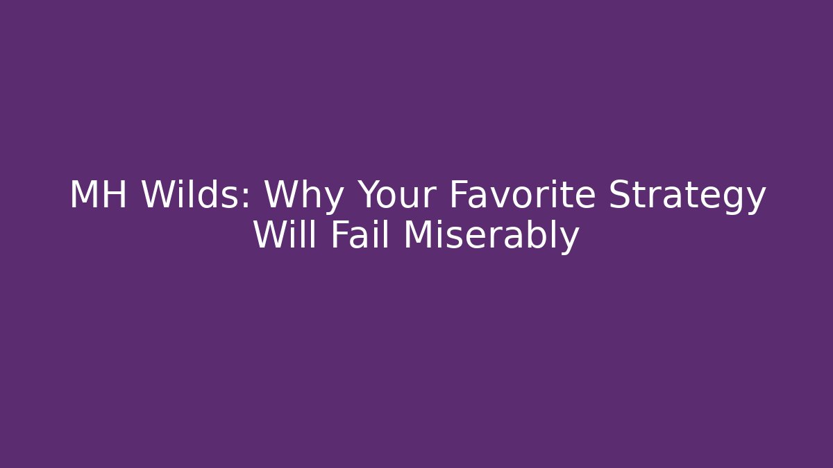 MH Wilds: Why Your Favorite Strategy Will Fail Miserably