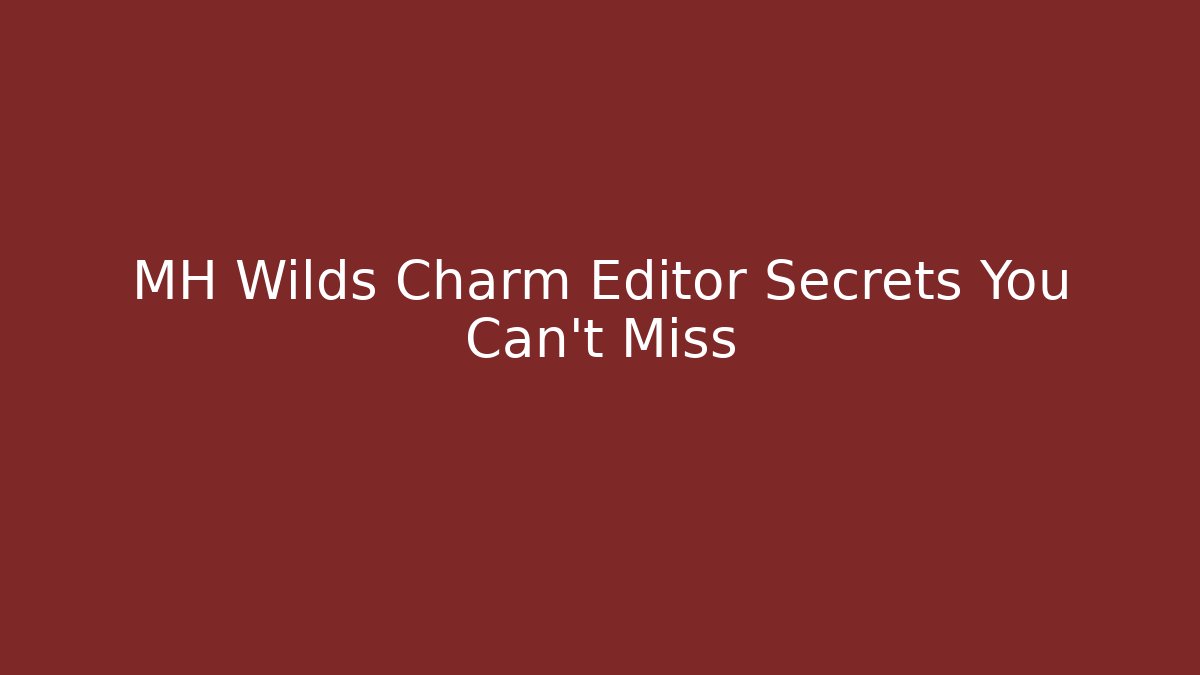 MH Wilds Charm Editor Secrets You Can't Miss
