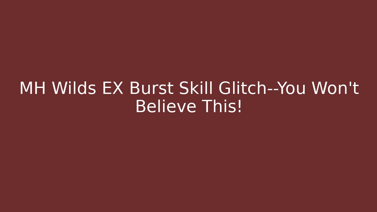 MH Wilds EX Burst Skill Glitch—You Won’t Believe This! - The Family Holidays