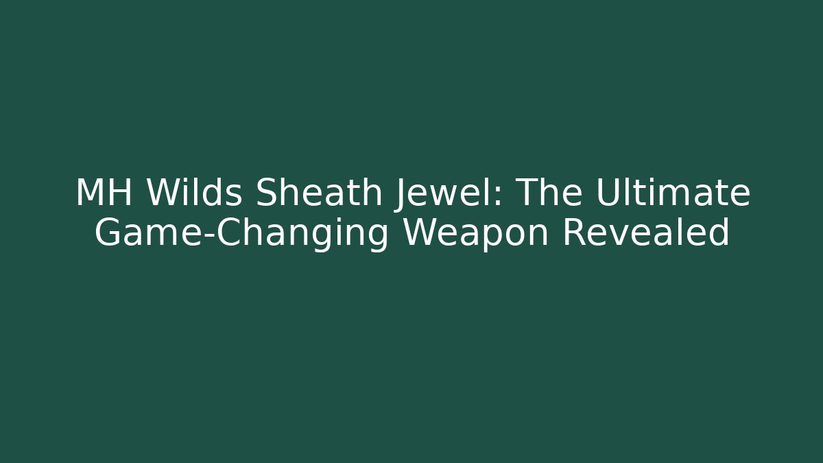 MH Wilds Sheath Jewel: The Ultimate Game-Changing Weapon Revealed
