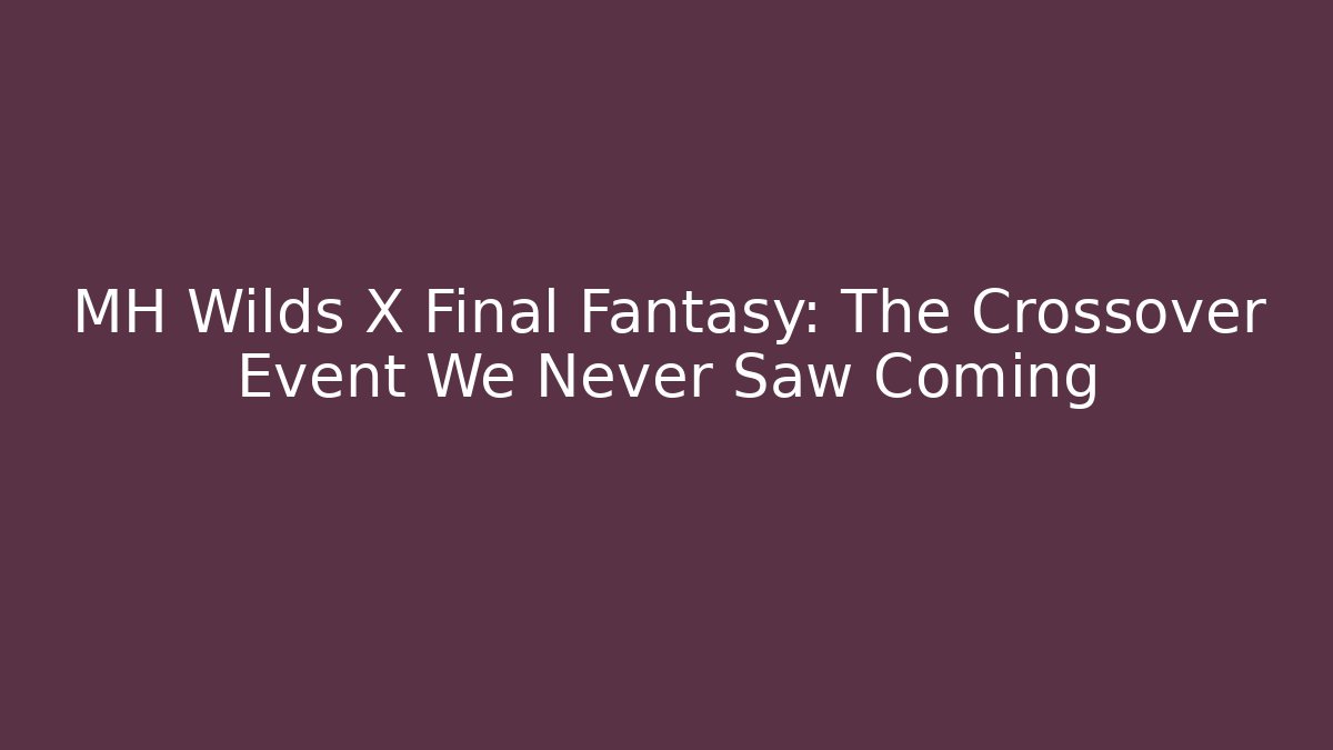 MH Wilds X Final Fantasy: The Crossover Event We Never Saw Coming