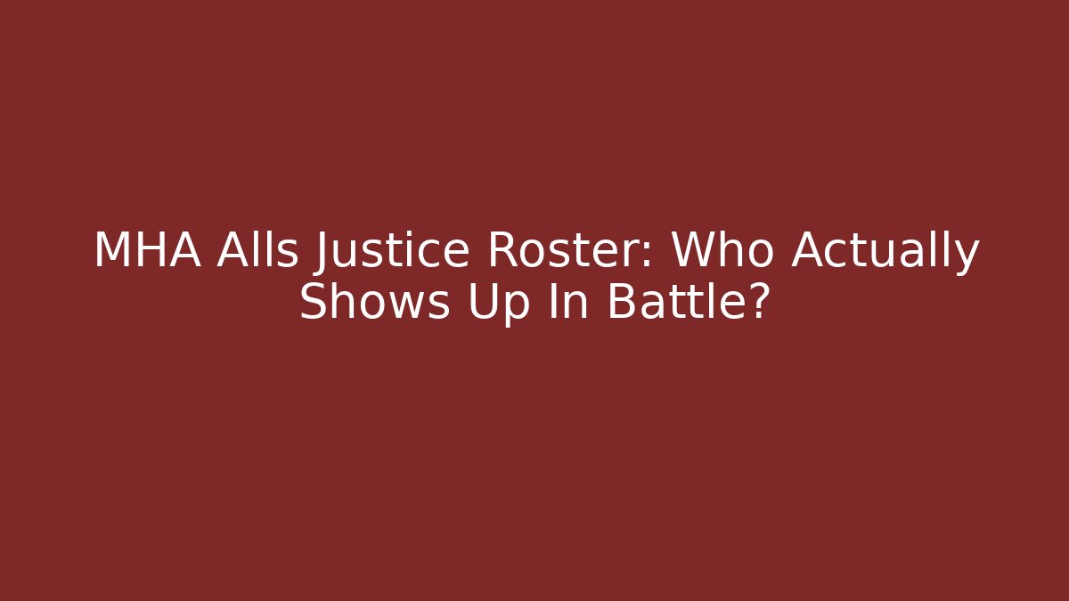 MHA Alls Justice Roster: Who Actually Shows Up In Battle? - The Family Holidays