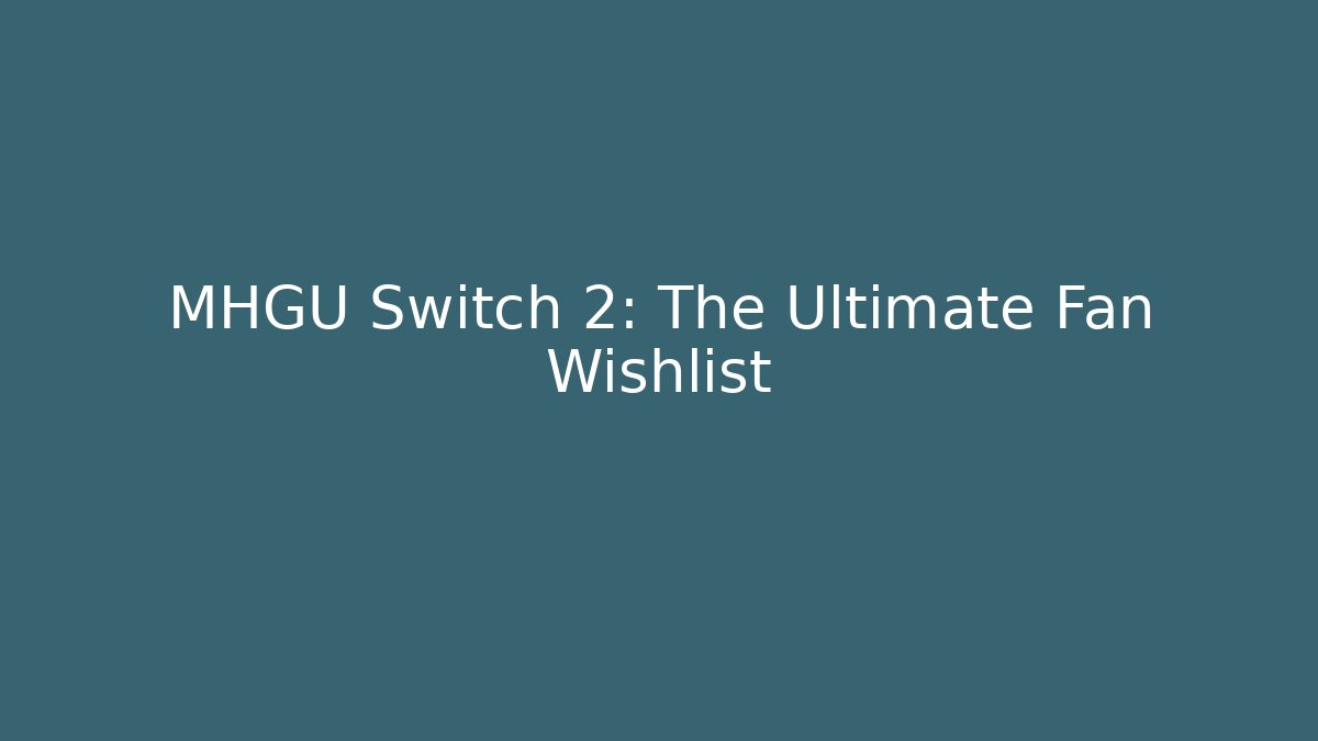 MHGU Switch 2: The Ultimate Fan Wishlist