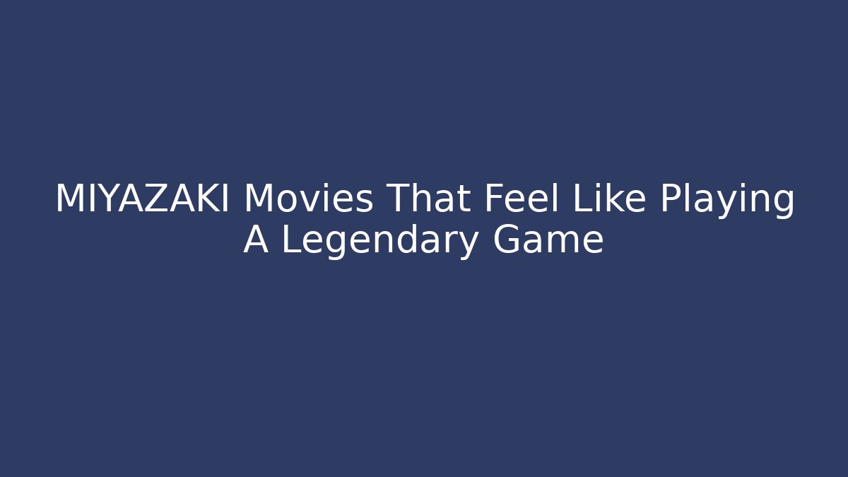 MIYAZAKI Movies That Feel Like Playing A Legendary Game