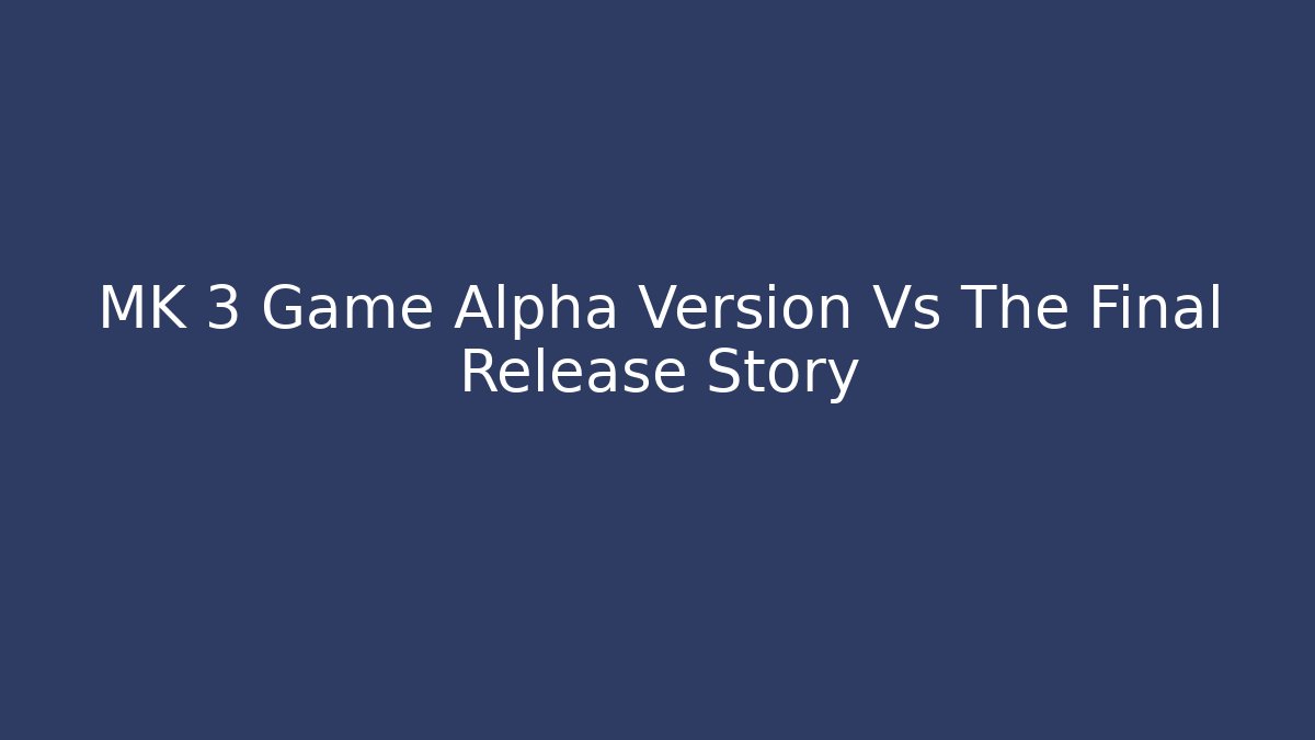 MK 3 Game Alpha Version Vs The Final Release Story