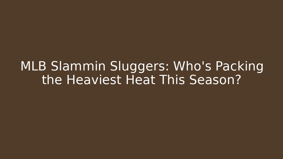 MLB Slammin Sluggers: Who's Packing the Heaviest Heat This Season?