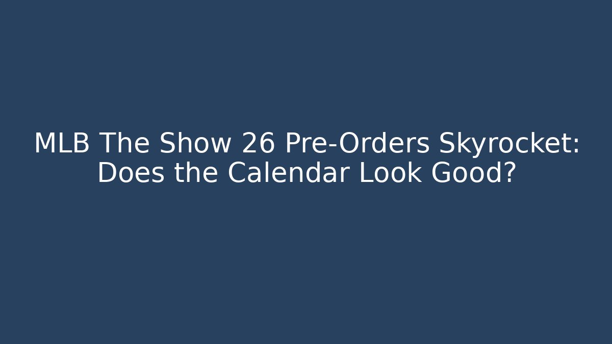 MLB The Show 26 Pre-Orders Skyrocket: Does the Calendar Look Good?