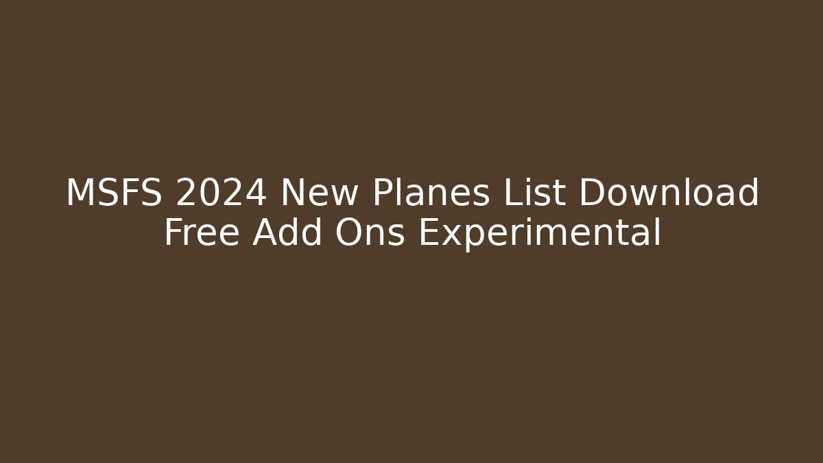 MSFS 2024 New Planes List Download Free Add Ons Experimental