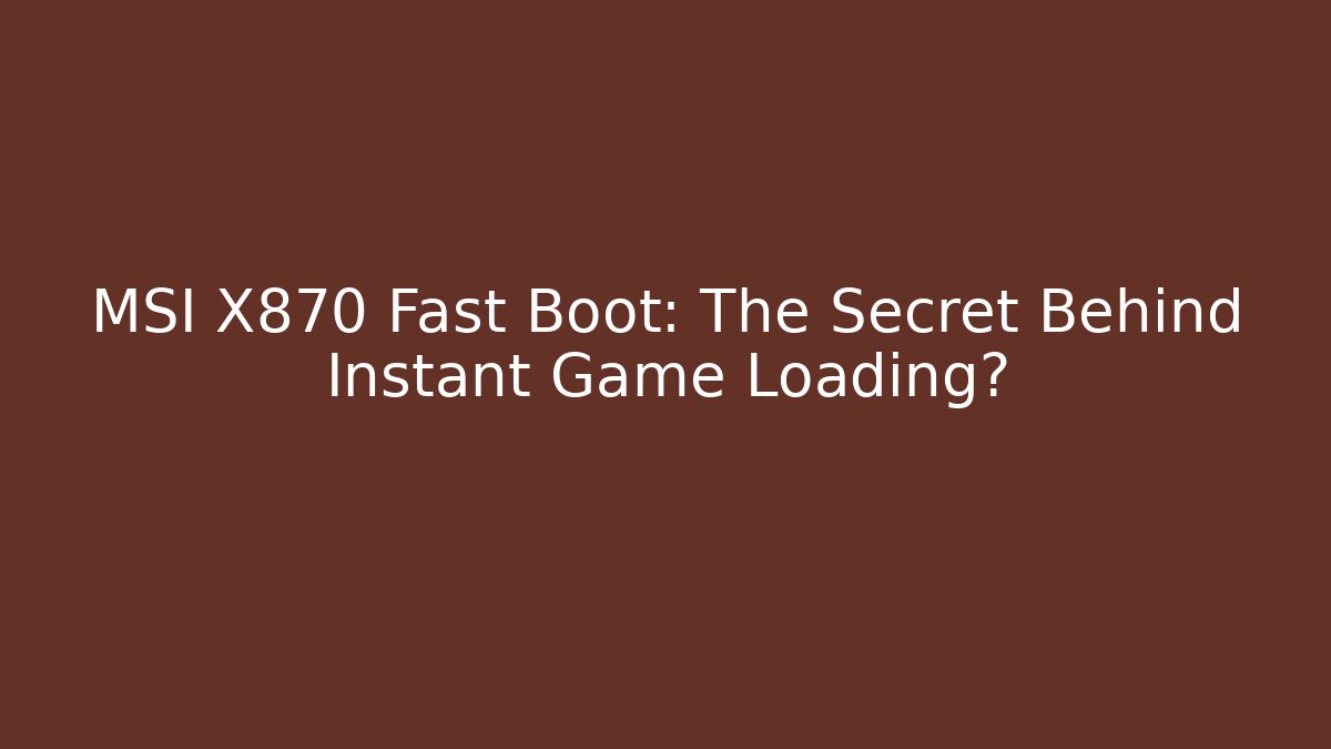 MSI X870 Fast Boot: The Secret Behind Instant Game Loading?