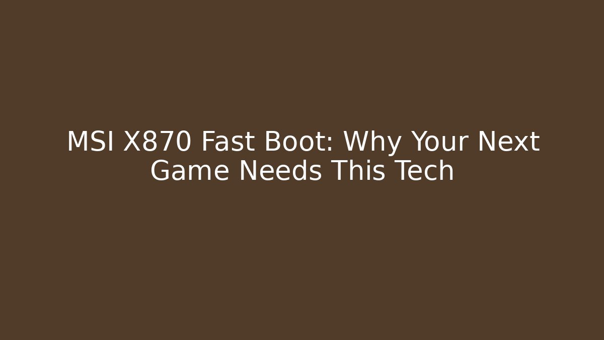 MSI X870 Fast Boot: Why Your Next Game Needs This Tech