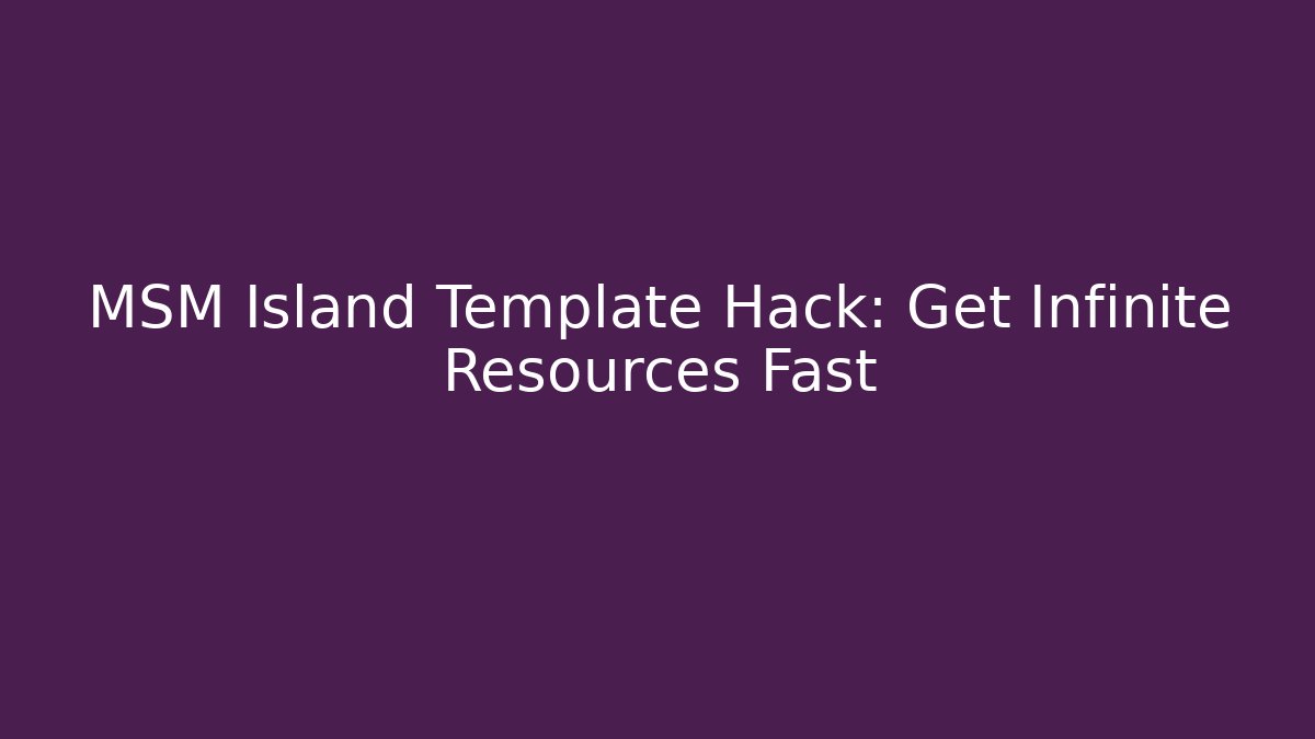 MSM Island Template Hack: Get Infinite Resources Fast