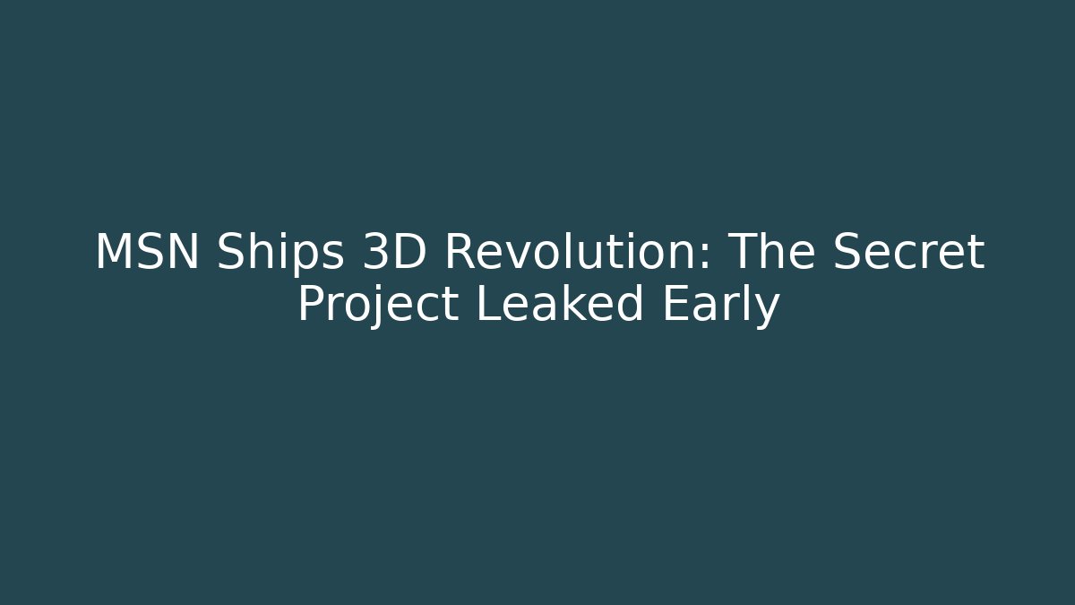 MSN Ships 3D Revolution: The Secret Project Leaked Early