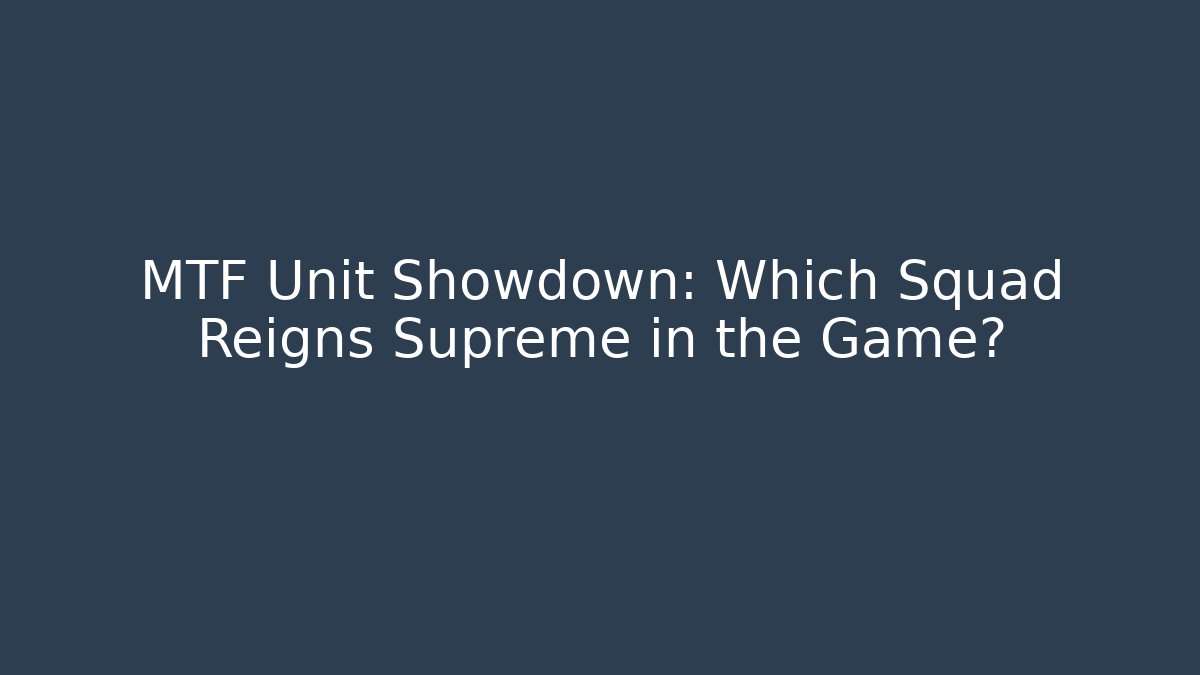 MTF Unit Showdown: Which Squad Reigns Supreme in the Game?