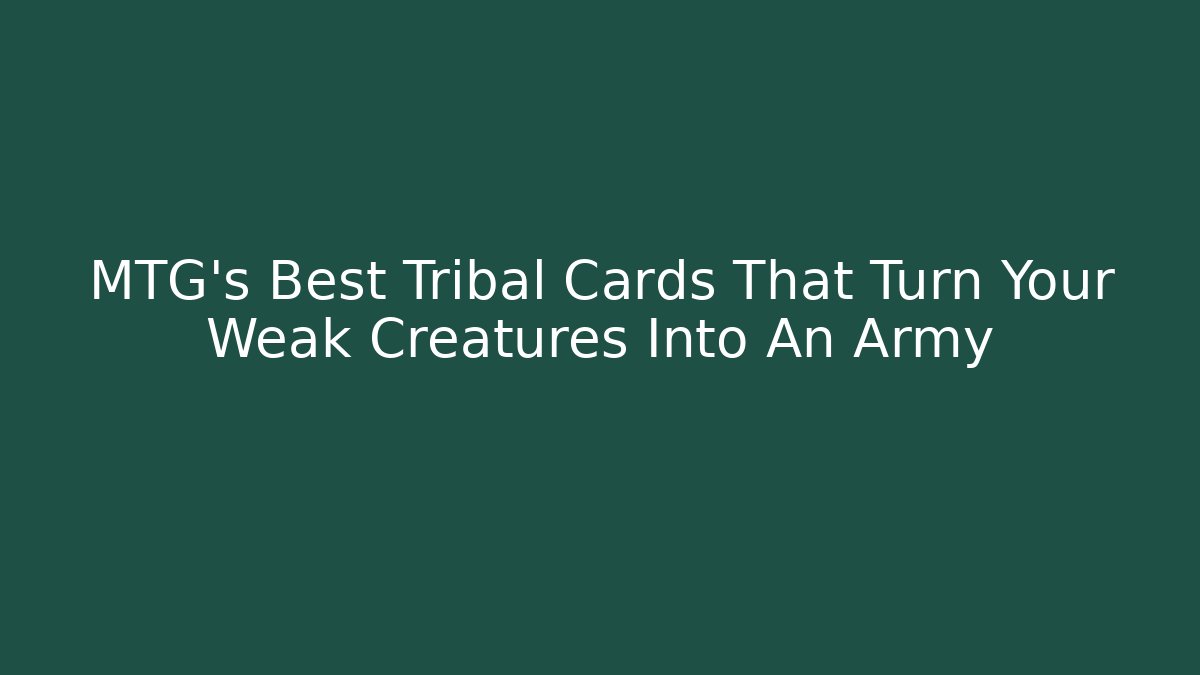MTG's Best Tribal Cards That Turn Your Weak Creatures Into An Army