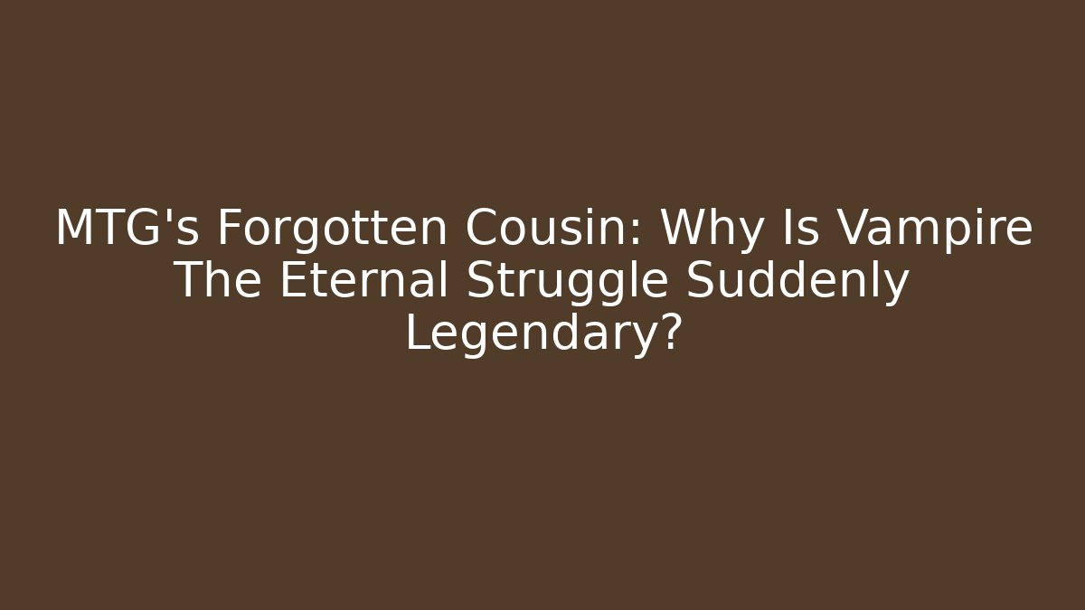 MTG's Forgotten Cousin: Why Is Vampire The Eternal Struggle Suddenly Legendary? - The Family Holidays