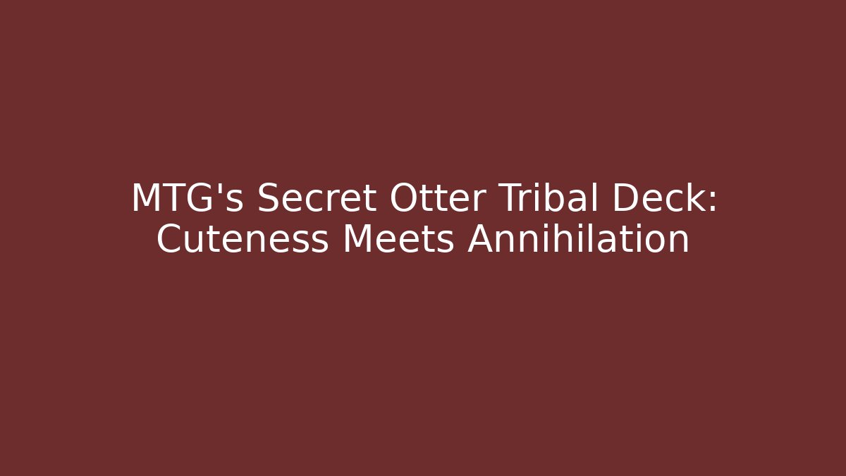 MTG's Secret Otter Tribal Deck: Cuteness Meets Annihilation