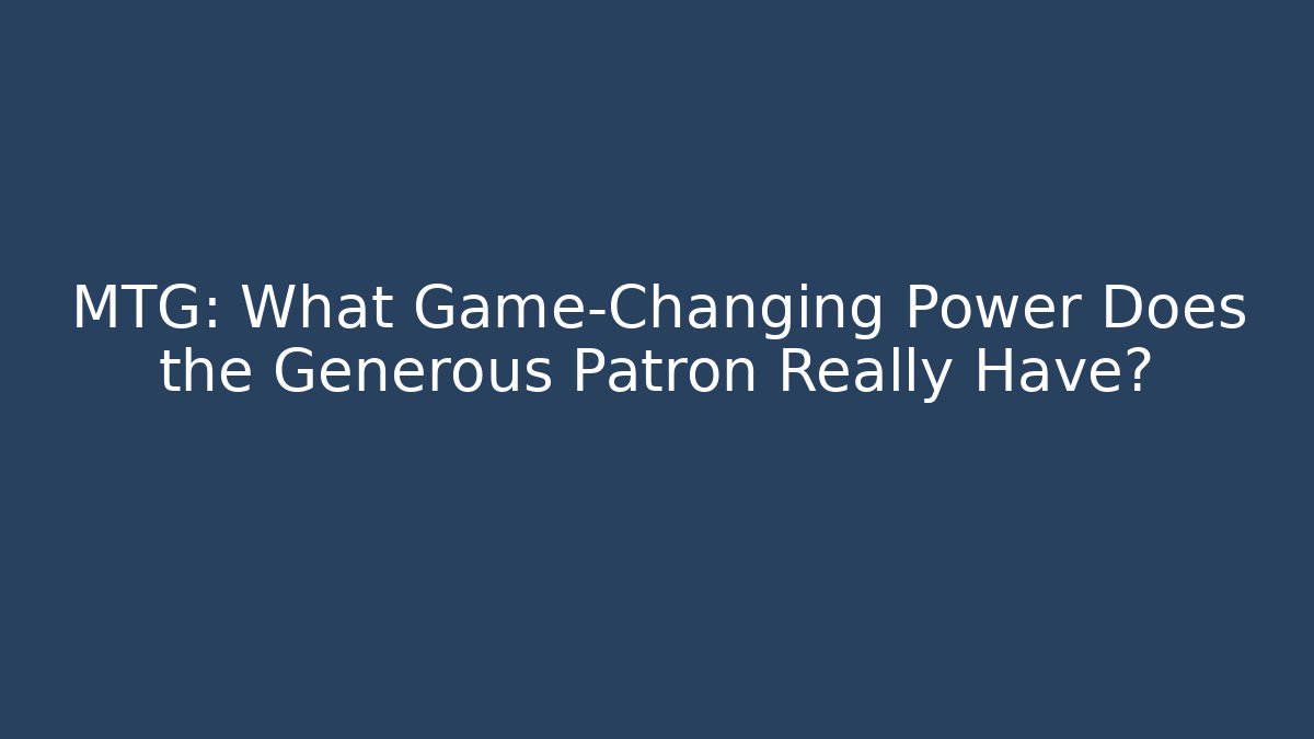 MTG: What Game-Changing Power Does the Generous Patron Really Have? - The Family Holidays