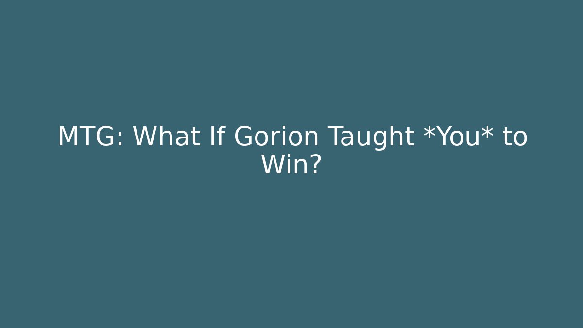 MTG: What If Gorion Taught *You* to Win?