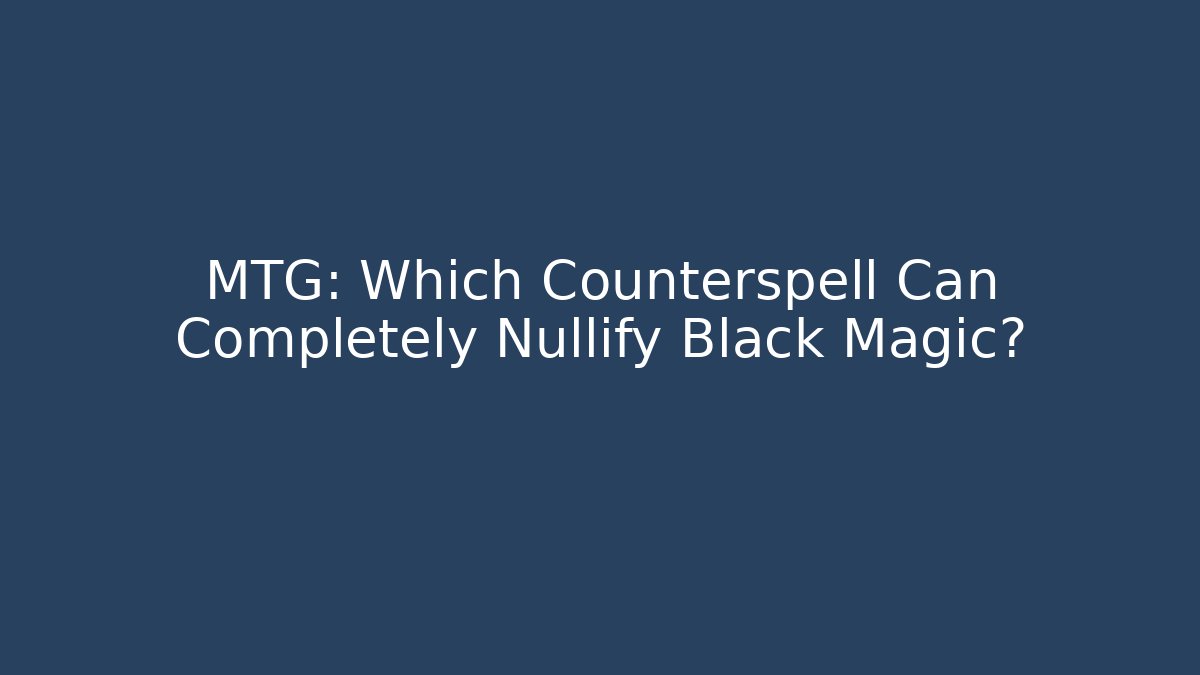 MTG: Which Counterspell Can Completely Nullify Black Magic?