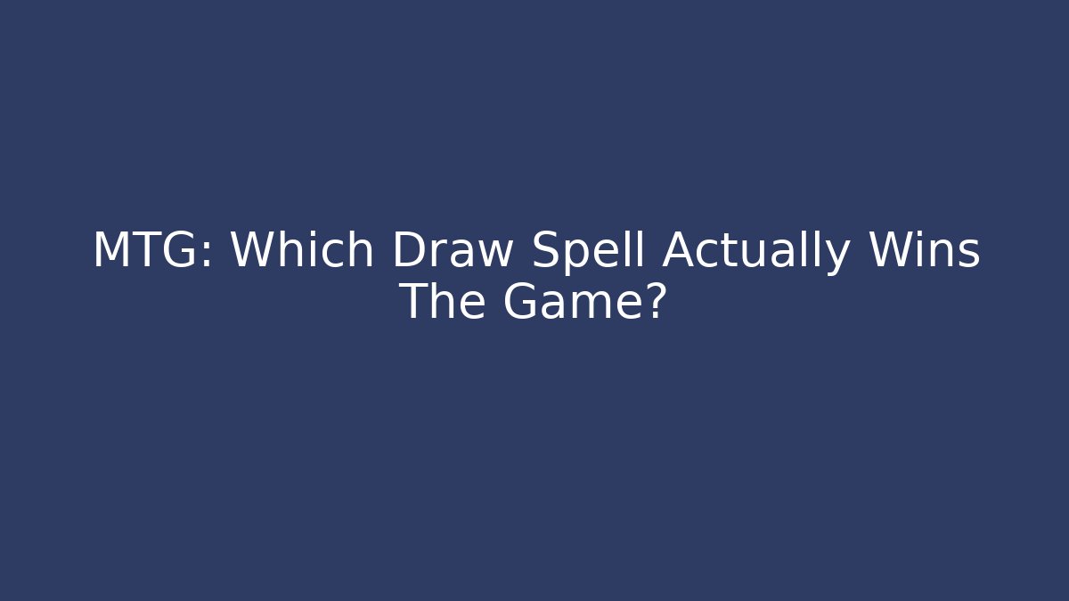 MTG: Which Draw Spell Actually Wins The Game? - The Family Holidays