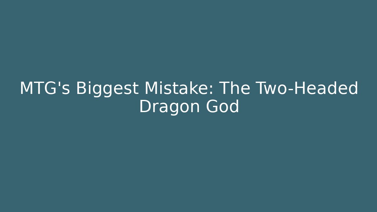 MTG’s Biggest Mistake: The Two-Headed Dragon God