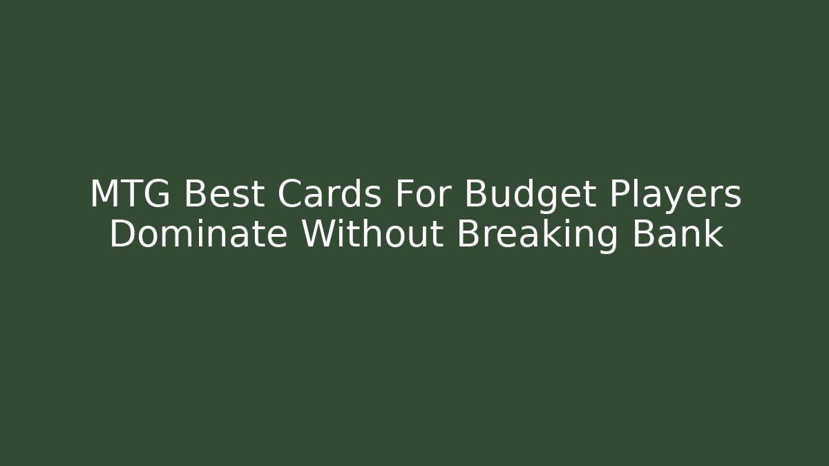 MTG Best Cards For Budget Players Dominate Without Breaking Bank