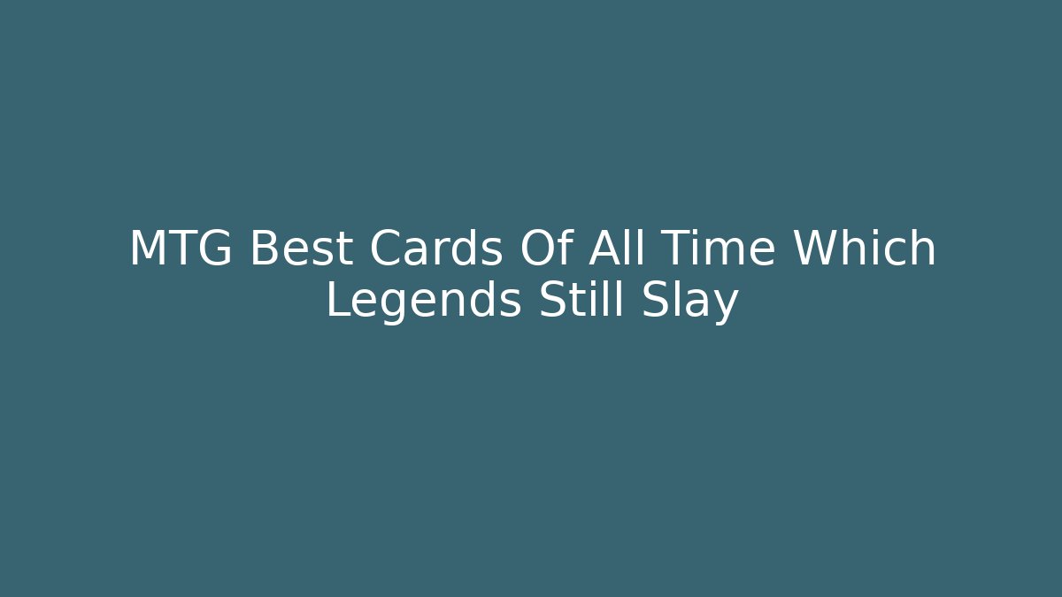 MTG Best Cards Of All Time Which Legends Still Slay - The Family Holidays