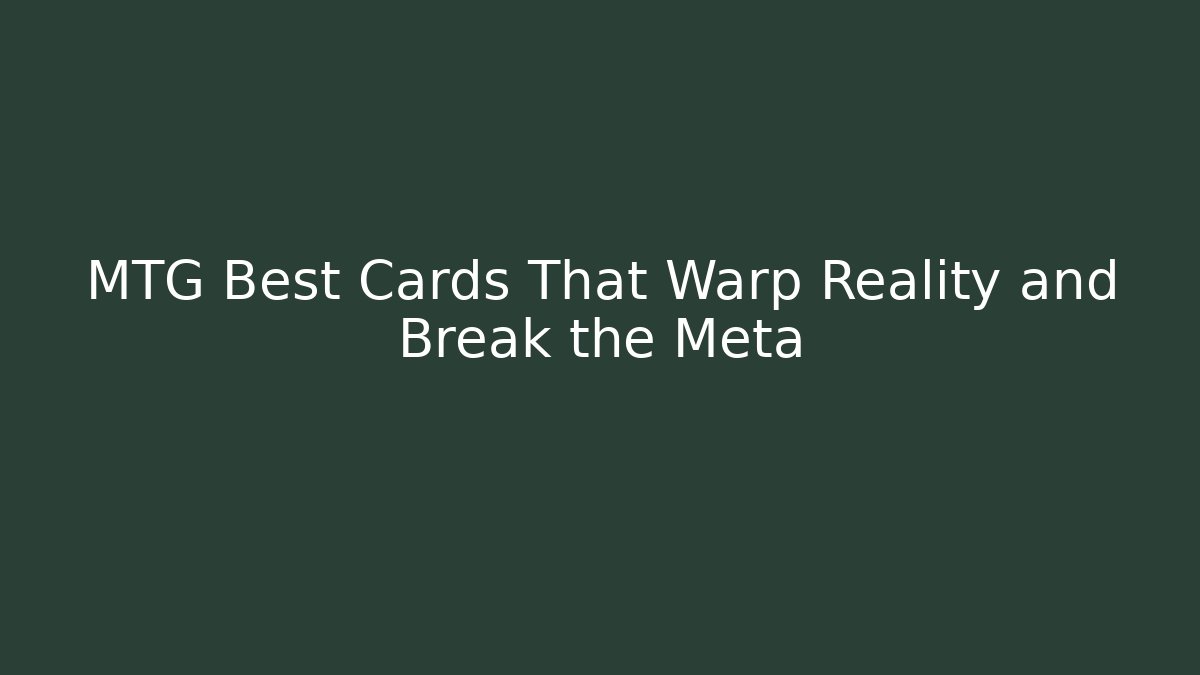 MTG Best Cards That Warp Reality and Break the Meta