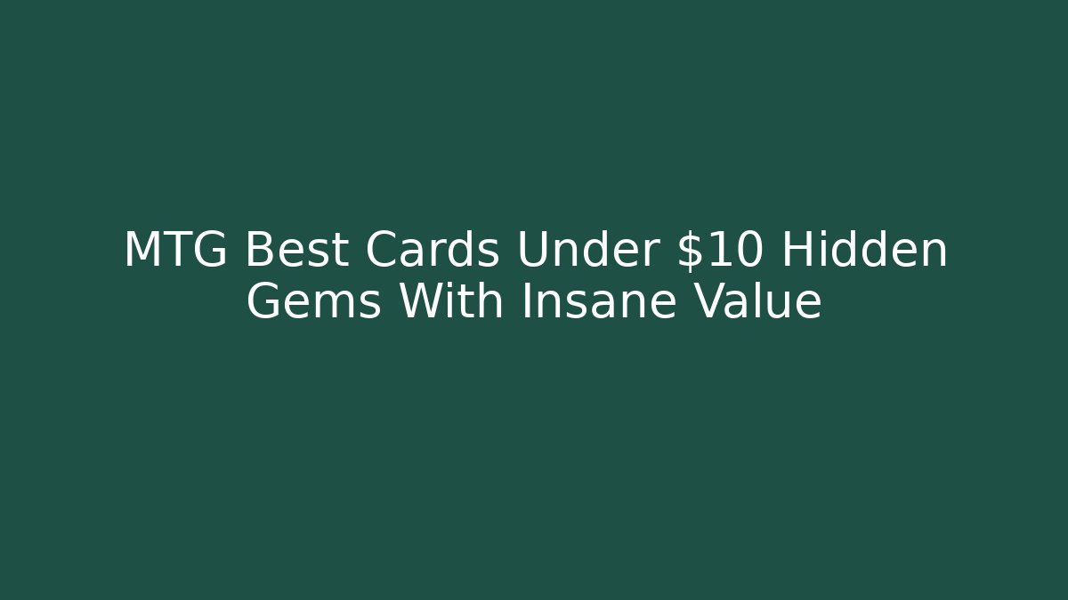 MTG Best Cards Under $10 Hidden Gems With Insane Value