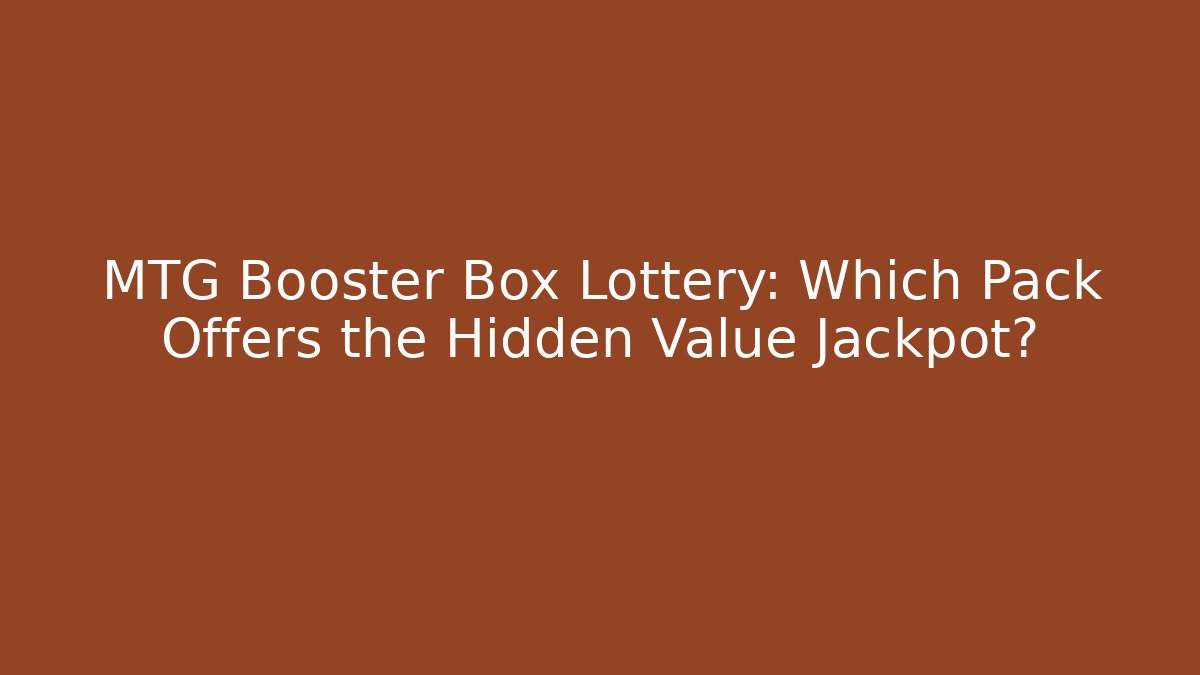 MTG Booster Box Lottery: Which Pack Offers the Hidden Value Jackpot?