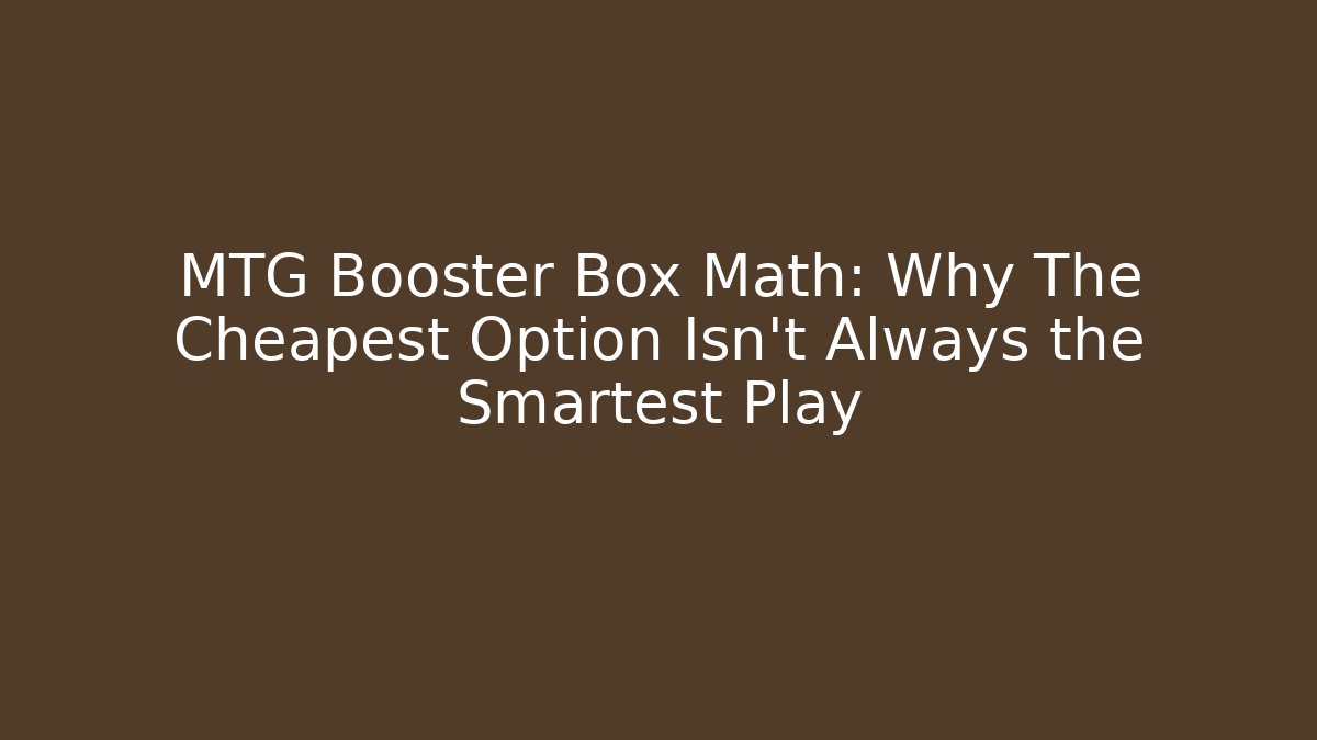 MTG Booster Box Math: Why The Cheapest Option Isn't Always the Smartest Play