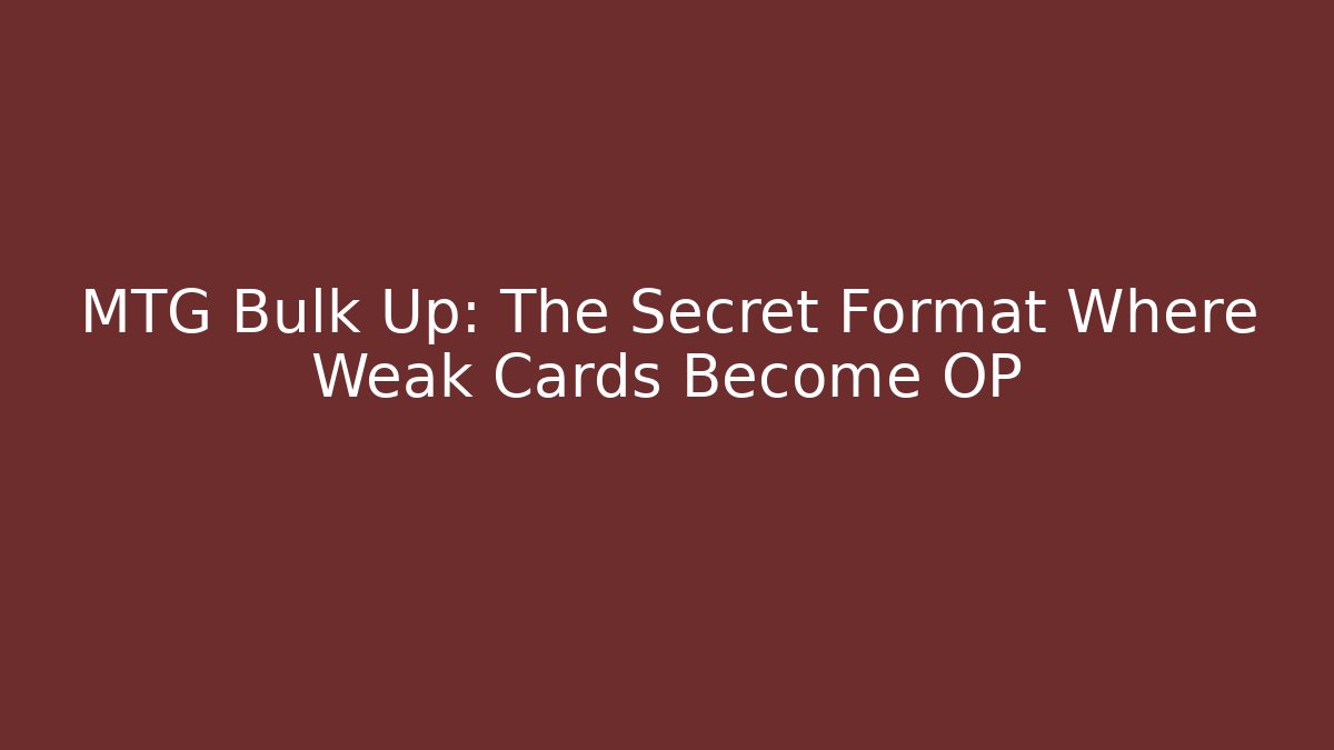 MTG Bulk Up: The Secret Format Where Weak Cards Become OP