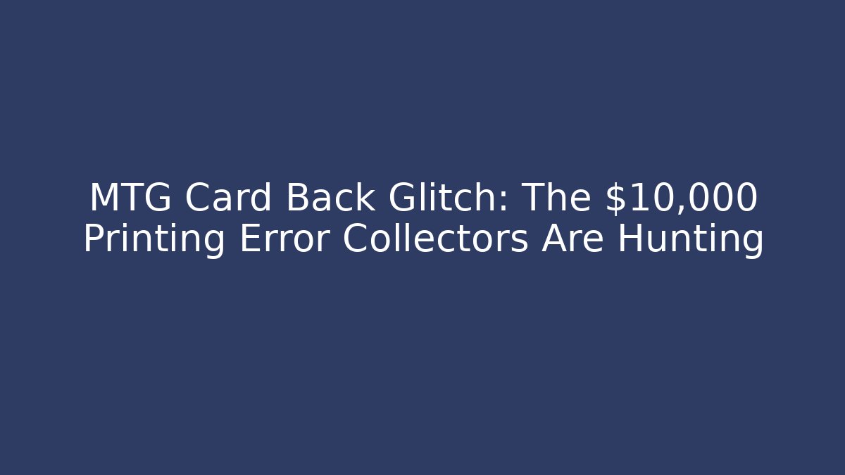 MTG Card Back Glitch: The $10,000 Printing Error Collectors Are Hunting