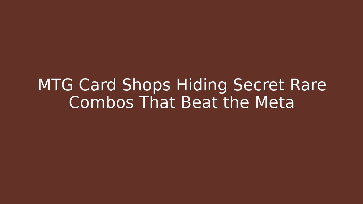 MTG Card Shops Hiding Secret Rare Combos That Beat the Meta
