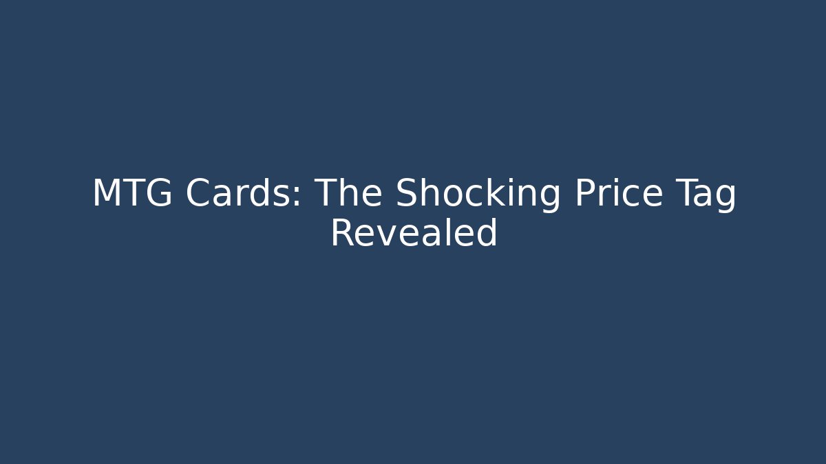 MTG Cards: The Shocking Price Tag Revealed